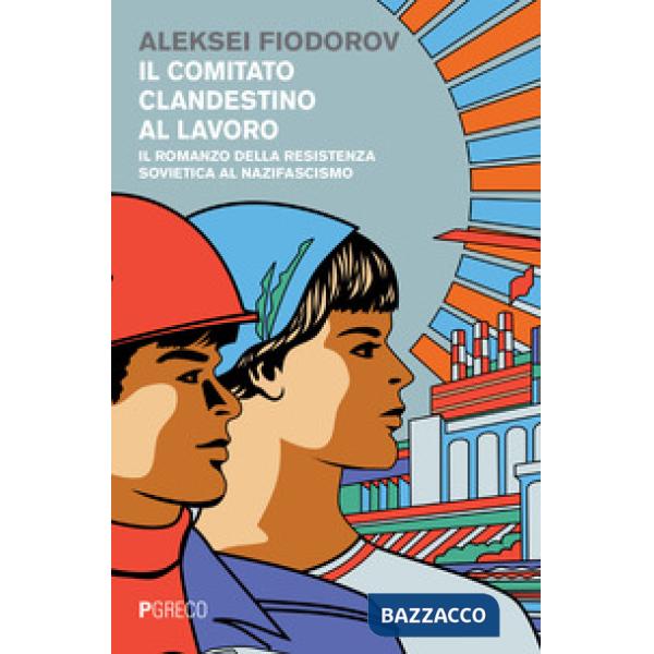 Comitato clandestino al lavoro. Il romanzo della resistenza sovietica al nazifascismo (Il)
