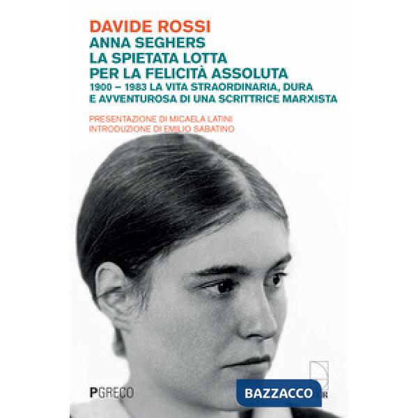 Anna Seghers, la spietata lotta per la felicità assoluta. 1900-1983. La vita straordinaria, dura e avventurosa di una scrittrice