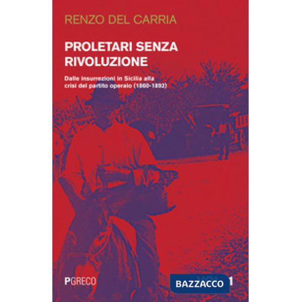 Proletari senza rivoluzione. Vol. 1: Dalle insurrezioni in Sicilia alla crisi del Partito operaio (1860-1892)