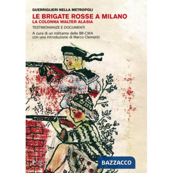 Brigate Rosse a Milano. La colonna Walter Alasia. Testimonianze e documenti (Le)