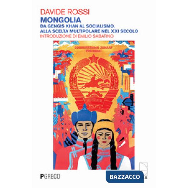 Mongolia. Da Gengis Khan al socialismo, alla scelta multipolare nel XXI secolo. Ediz. illustrata