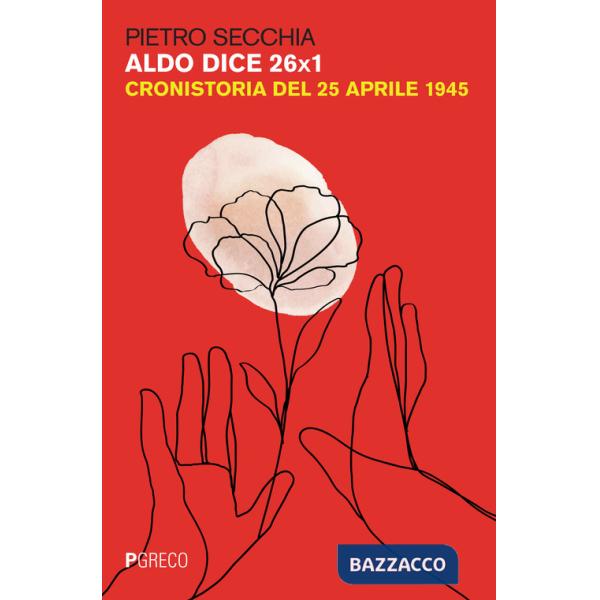 Aldo dice 26X1. Cronistoria del 25 aprile 1945