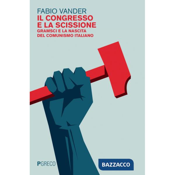 Congresso e la scissione. Gramsci e la nascita del comunismo italiano (Il)