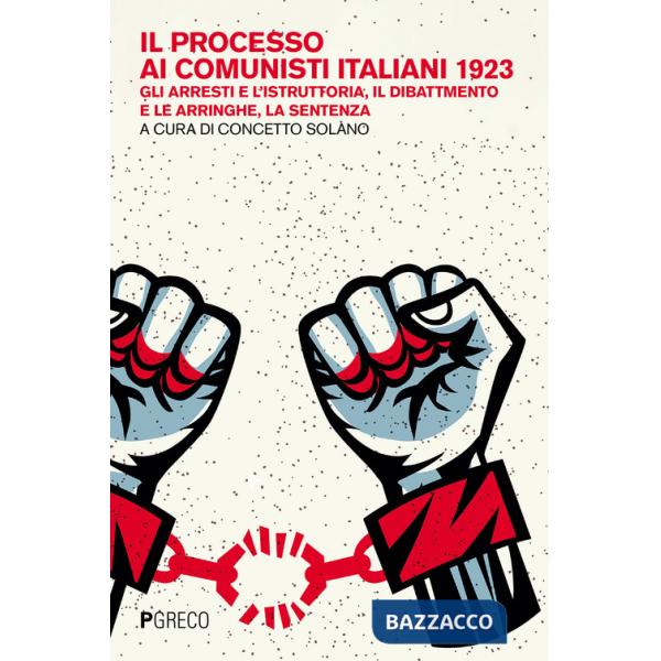 Processo ai comunisti italiani 1923. Gli arresti e l'istruttoria, il dibattimento e le arringhe, la sentenza (Il)