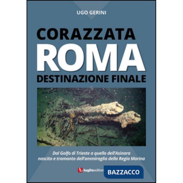 Corazzata Roma. Destinazione finale. Dal golfo di Trieste a quello dell'Asinara.