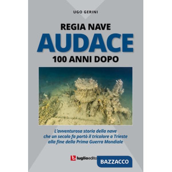 Regia Nave Audace. 100 anni dopo. L'avventurosa storia della nave che un secolo 