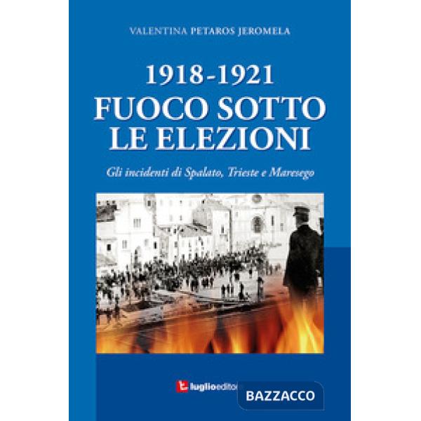1918-1921. Fuoco sotto le elezioni. Gli incidenti di Spalato, Trieste e Maresego