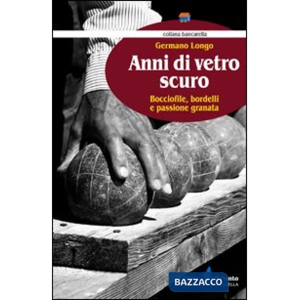 Anni di vetro scuro. Bocciofile, bordelli e passione granata