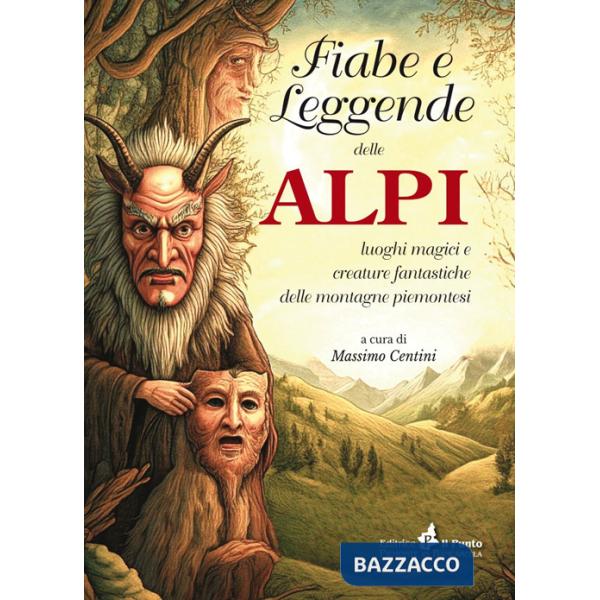 Fiabe e leggende delle Alpi. Luoghi magici e creature fantastiche delle montagne piemontesi