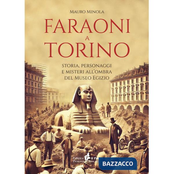 Faraoni a Torino. Storia, personaggi e misteri all'ombra del Museo Egizio