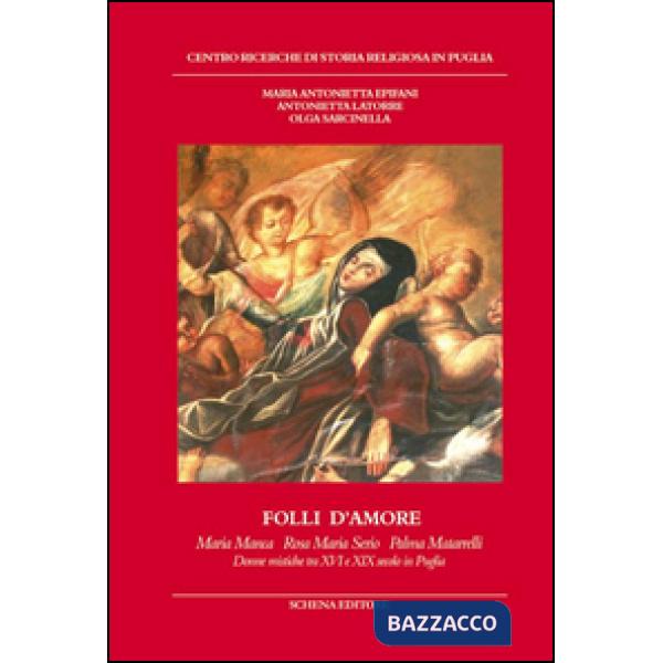 Folli d'amore. Maria Manca, Rosa Maria Serio, Palma Matarrelli. Donne mistiche tra XVI e XIX secolo in Puglia