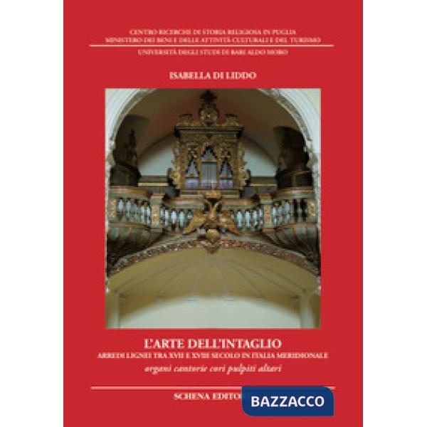 Arte dell'intaglio. Arredi lignei tra XVII e XVIII secolo in Italia meridionale. Organi cantorie cori pulpiti altari. Ediz. illu