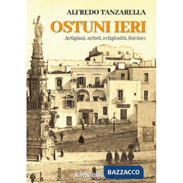 Ostuni ieri. Artigiani, artisti, religiosità, folclore