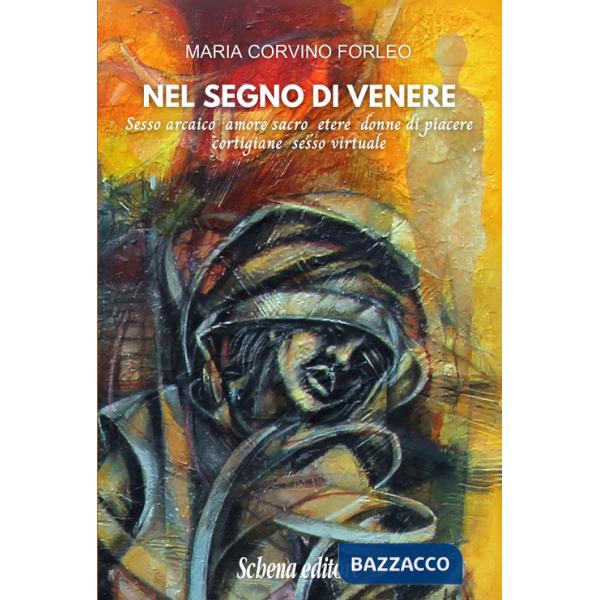 Nel segno di Venere. Sesso arcaico, amore sacro, etere, donne di piacere, cortigiane, sesso virtuale