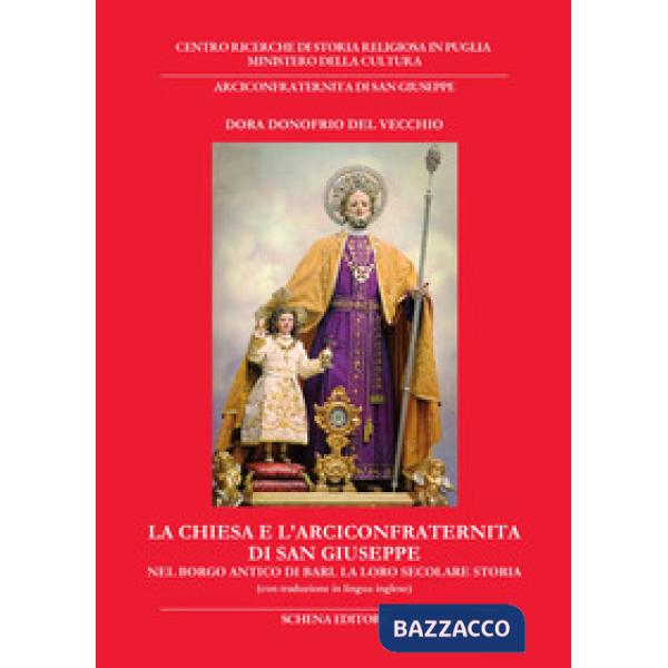 Chiesa e l'Arciconfraternita di San Giuseppe nel borgo antico di Bari. La loro secolare storia. Ediz. italiana e inglese (La)