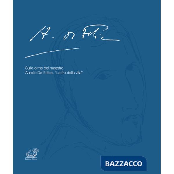 Sulle orme del maestro Aurelio De Felice. «Ladro della vita». Ediz. illustrata