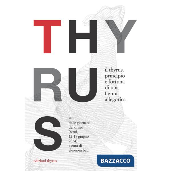 Thyrus. Principio e fortuna di una figura allegorica. Atti delle Giornate del Drago (Terni, 12-15 giugno 2024) (Il)