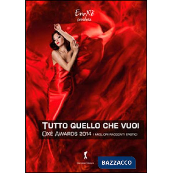 Oxé awards 2014. Tutto ciò che vuoi. I migliori racconti erotici. 8ª edizione