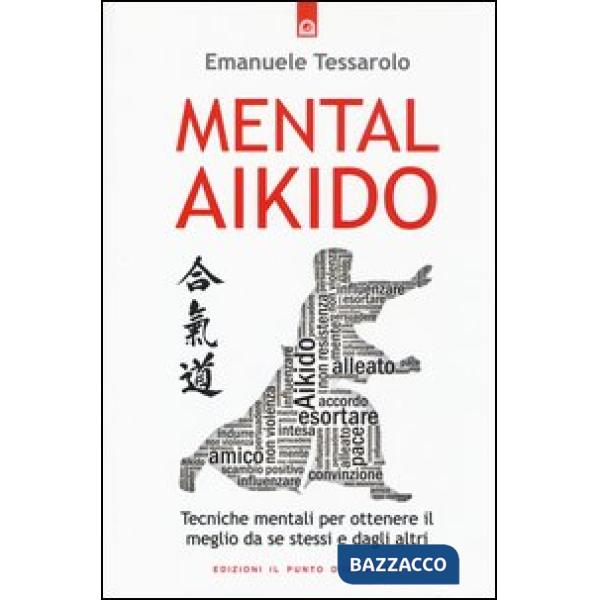 Mental-aikido. Tecniche mentali per ottenere il meglio da se stessi e dagli altri