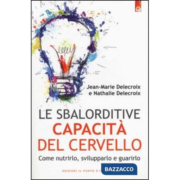 Sbalorditive capacità del cervello. Come nutrirlo, svilupparlo e guarirlo (Le)