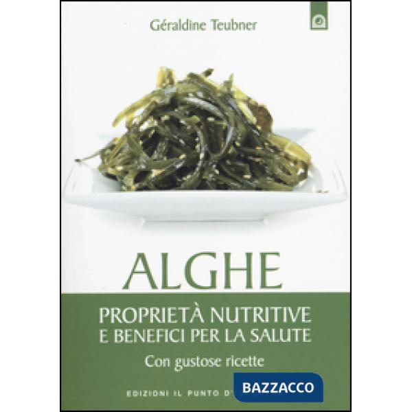 Alghe. Proprietà nutritive e benefici per la salute. Con gustose ricette