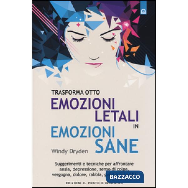 Trasforma otto emozioni letali in emozioni sane. Suggerimenti e tecniche per affrontare ansia, depressione, senso di colpa, verg