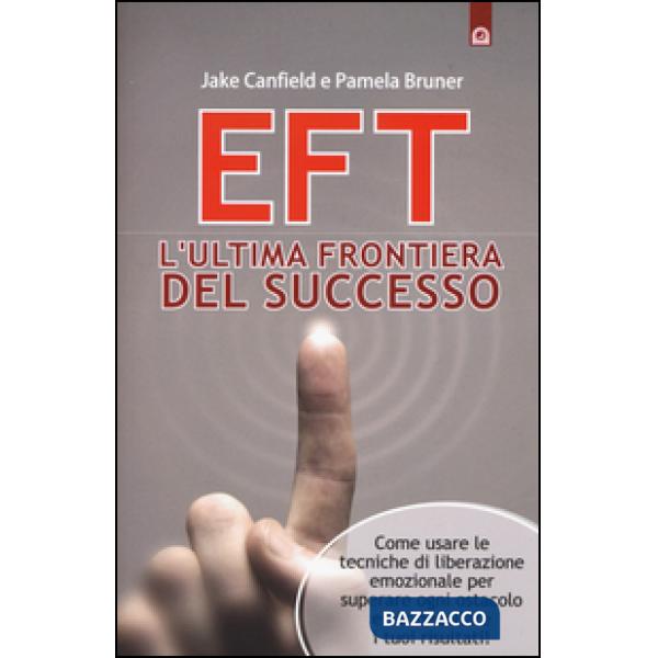 EFT. L'ultima frontiera del successo. Come usare le tecniche di liberazione emoz