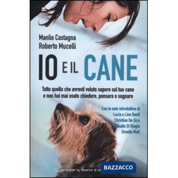Io e il cane. Tutto quello che avresti voluto sapere sul tuo cane e non hai mai osato chiedere, pensare o sognare