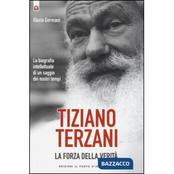 Tiziano Terzani. La forza della verità. La biografia intellettuale di un saggio