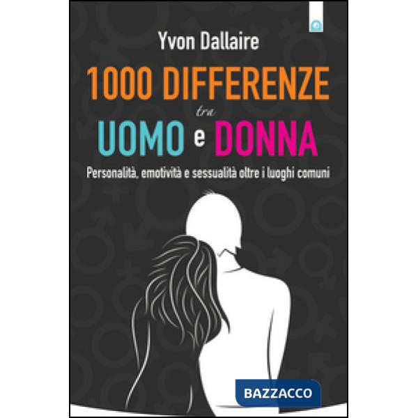 1000 differenze tra uomo e donna. Personalità, emotività e sessualità otre i luo