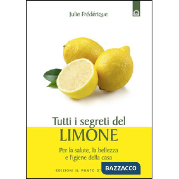 Tutti i segreti del limone. Per la salute, la bellezza e l'igiene della casa