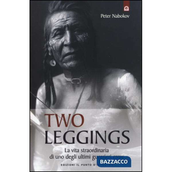 Two Leggings. La vita straordinaria di uno degli ultimi guerrieri crow