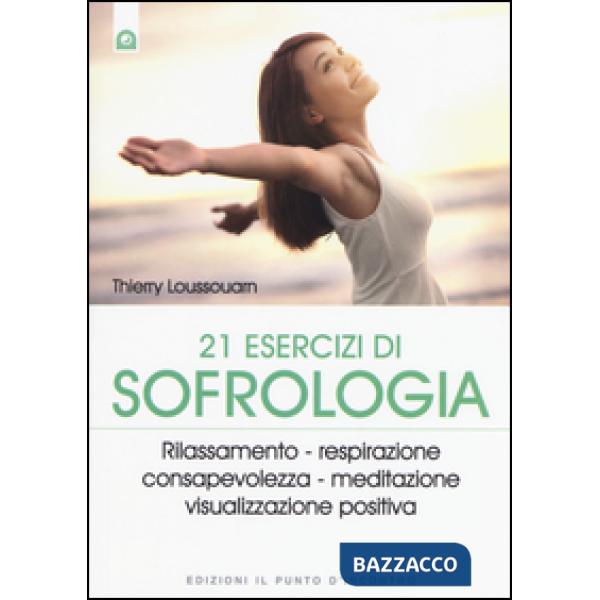 21 esercizi di sofrologia. Rilassamento, respirazione, consapevolezza, meditazio