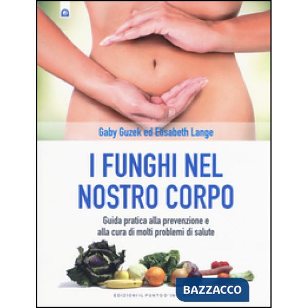 Funghi nel nostro corpo. Guida pratica alla prevenzione e alla cura di molti pro