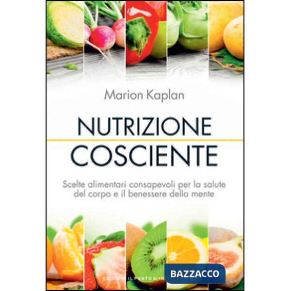 Nutrizione cosciente. Scelte alimentari consapevoli per la salute del corpo e il benessere della mente