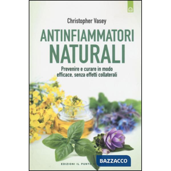 Antinfiammatori naturali. Prevenire e curare in modo efficace, senza effetti collaterali