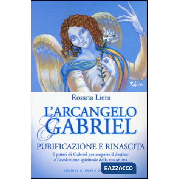 Arcangelo Gabriel. Purificazione e rinascita. I poteri di Gabriel per scoprire il destino e l'evoluzione spirituale della tua an