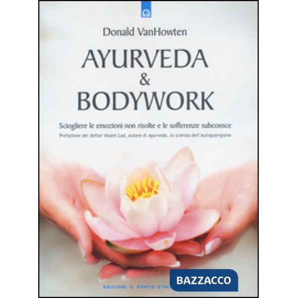 Ayurveda & bodywork. Sciogliere le emozioni non risolte e le sofferenze subconsc