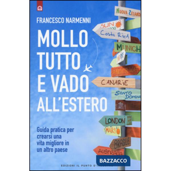 Mollo tutto e vado all'estero. Guida pratica per crearsi una vita migliore in un