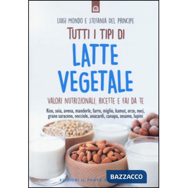 Tutti i tipi di latte vegetale. Valori nutrizionali, ricette e fai da te
