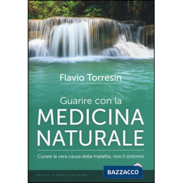Guarire con la medicina naturale. Curare la vera causa della malattia, non il sintomo
