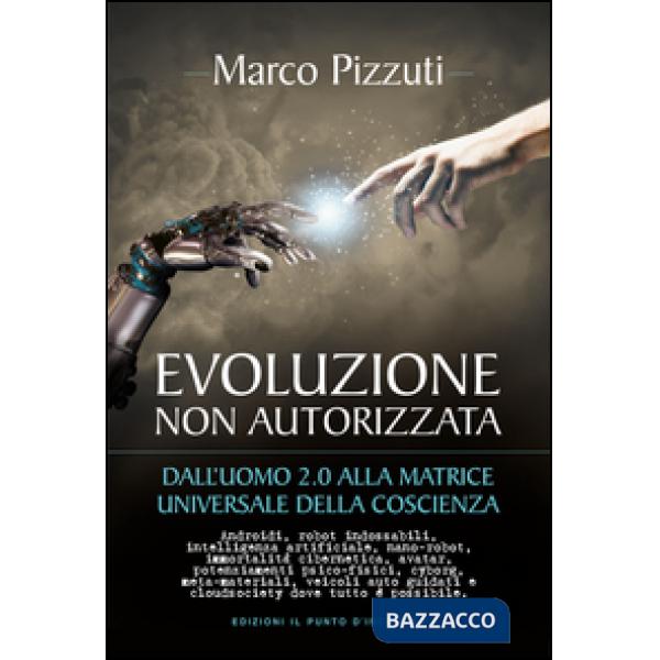 Evoluzione non autorizzata. Dall'uomo 2.0 alla matrice universale della coscienza. Nuova ediz.