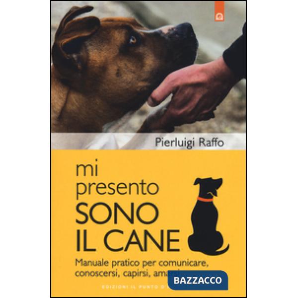 Mi presento, sono il cane. Manuale pratico per comunicare, conoscersi, capirsi, amarsi