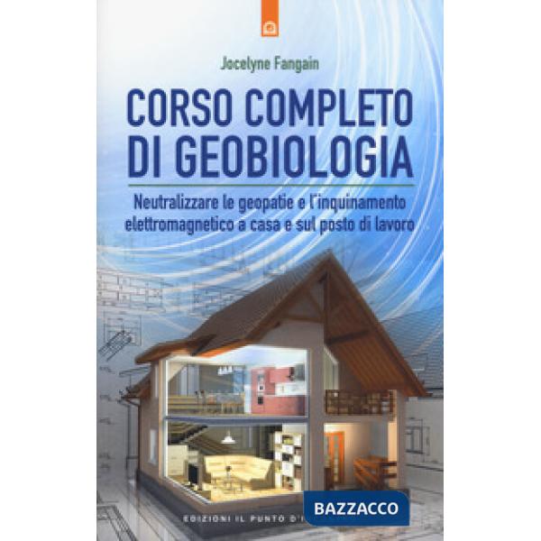 Corso completo di geobiologia. Neutralizzare le geopatie e l'inquinamento elettromagnetico a casa e sul posto di lavoro