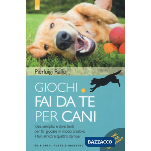 Giochi fai da te per cani. Idee semplici e divertenti per far giocare in modo creativo il tuo amico a quattro zampe