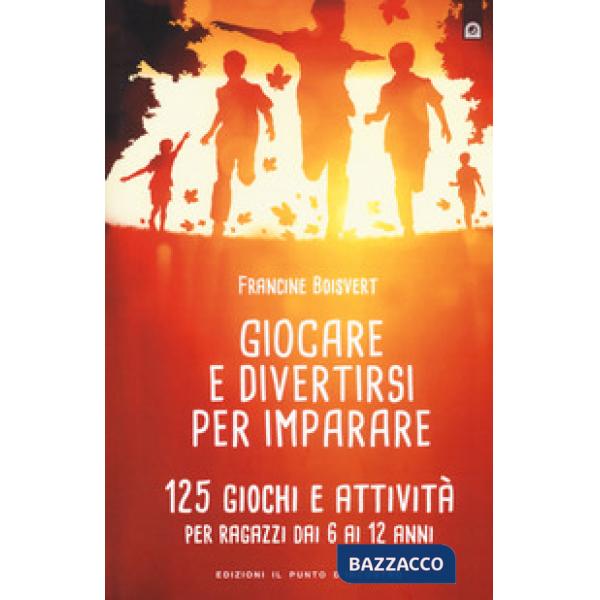 Giocare e divertirsi per imparare. 125 giochi e attività per bambini e ragazzi d