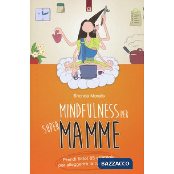 Mindfulness per supermamme. Prendi fiato! 65 strategie per alleggerire la tua gi