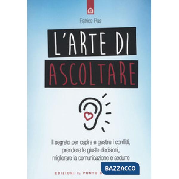 Arte di ascoltare. Il segreto per capire e gestire i conflitti, prendere le giuste decisioni, migliorare la comunicazione e sedu