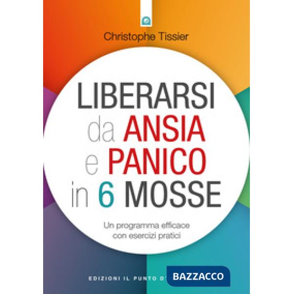 Liberarsi da ansia e panico in 6 mosse. Un programma efficace con esercizi prati