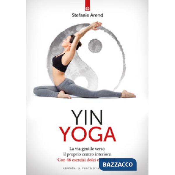 Yin yoga. La via gentile verso il proprio centro interiore. Con 46 esercizi dolci e rilassanti